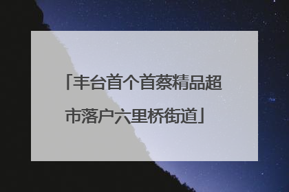 丰台首个首蔡精品超市落户六里桥街道